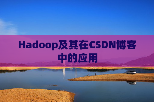 Hadoop及其在CSDN博客中的应用